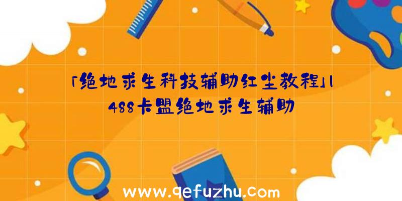 「绝地求生科技辅助红尘教程」|488卡盟绝地求生辅助